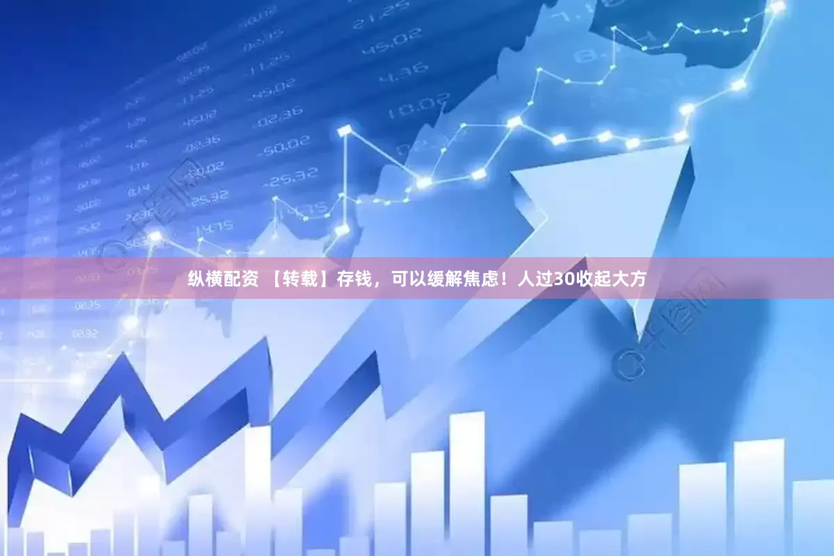 纵横配资 【转载】存钱，可以缓解焦虑！人过30收起大方