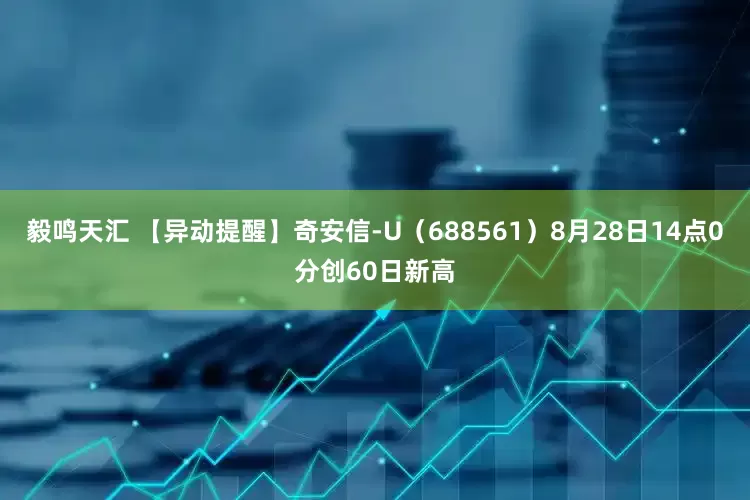 毅鸣天汇 【异动提醒】奇安信-U（688561）8月28日14点0分创60日新高