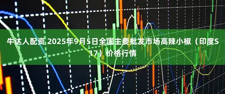 牛达人配资 2025年9月5日全国主要批发市场高辣小椒（印度S17）价格行情
